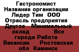 Гастрономист › Название организации ­ Лидер Тим, ООО › Отрасль предприятия ­ Другое › Минимальный оклад ­ 30 000 - Все города Работа » Вакансии   . Ростовская обл.,Каменск-Шахтинский г.